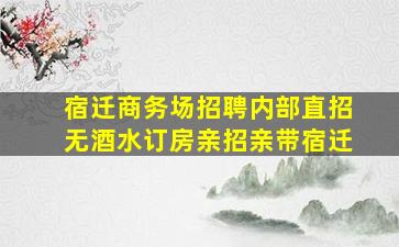 宿迁商务场招聘内部直招无酒水订房亲招亲带宿迁